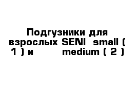 Подгузники для взрослых SENI  small ( 1 ) и        medium ( 2 )